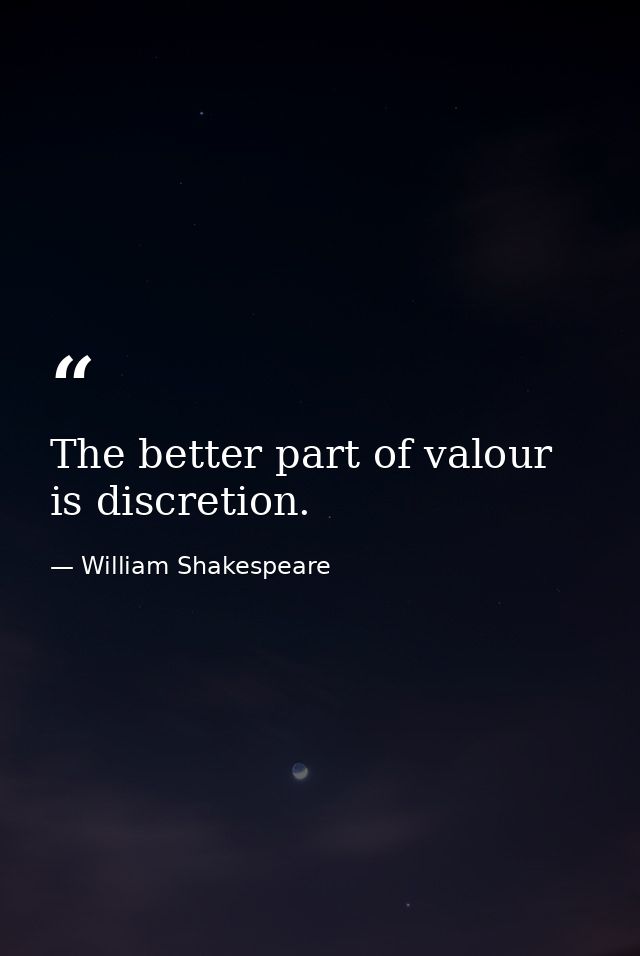 The better part of valour is discretion. — William Shakespeare