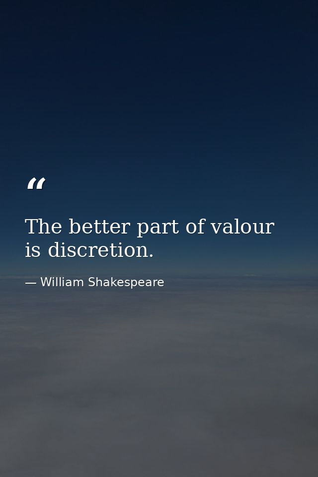 The better part of valour is discretion. — William Shakespeare