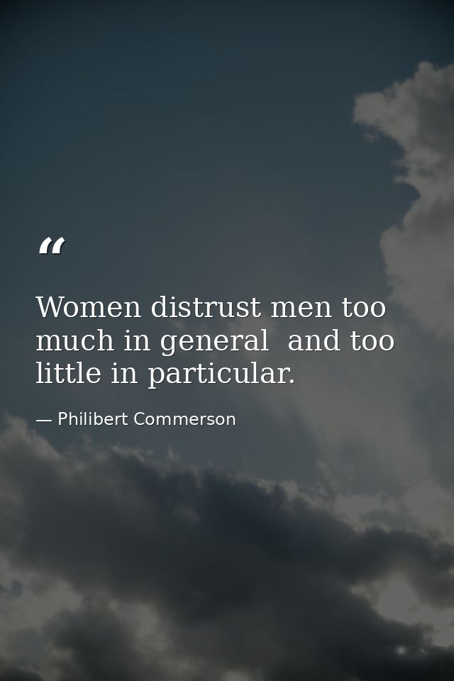Women distrust men too much in general  and too little in particular. — Philibert Commerson