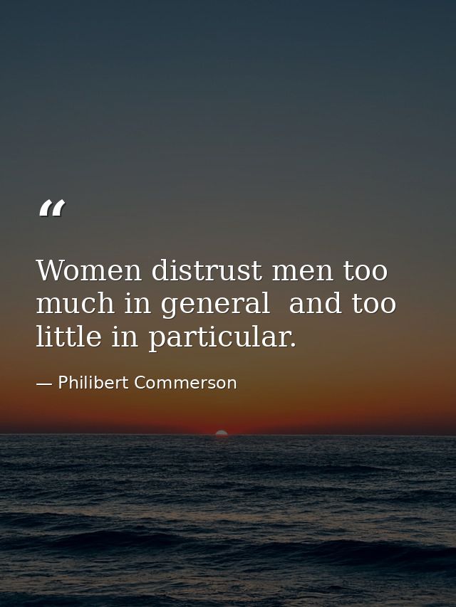 Women distrust men too much in general  and too little in particular. — Philibert Commerson