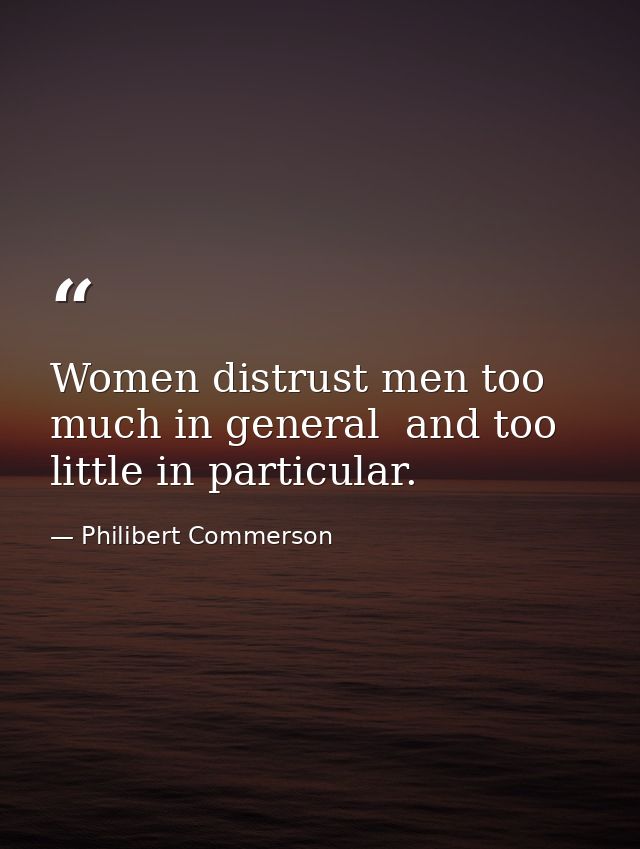 Women distrust men too much in general  and too little in particular. — Philibert Commerson