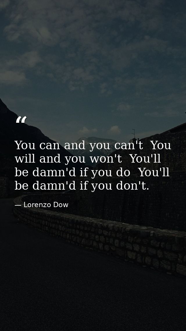 You can and you can't  You will and you won't  You'll be damn'd if you do  You'll be damn'd if you don't. — Lorenzo Dow