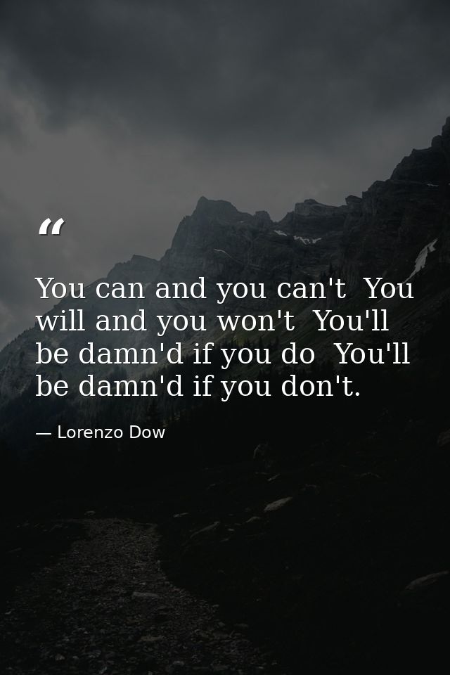 You can and you can't  You will and you won't  You'll be damn'd if you do  You'll be damn'd if you don't. — Lorenzo Dow