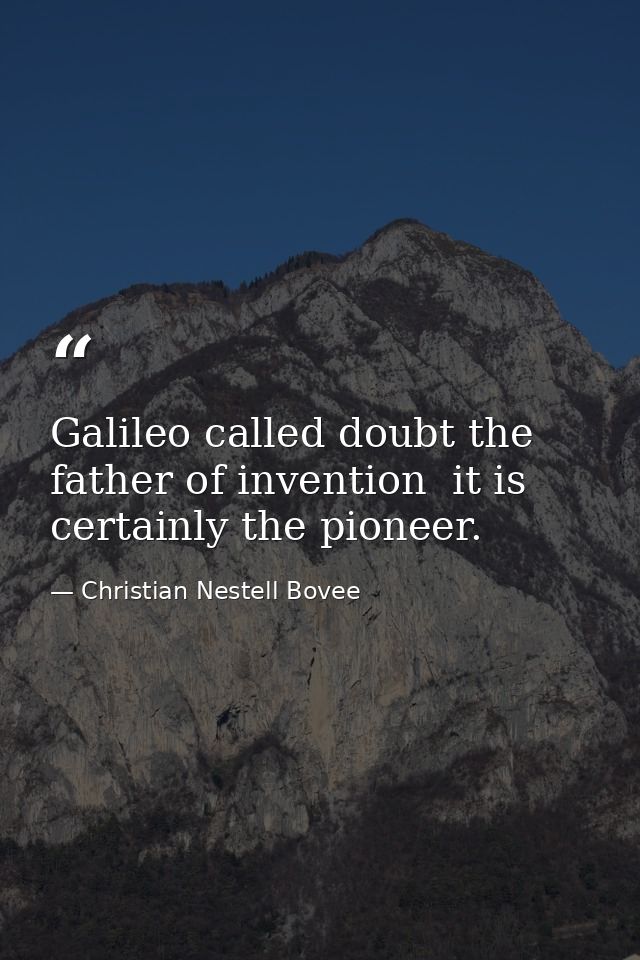 Galileo called doubt the father of invention  it is certainly the pioneer. — Christian Nestell Bovee