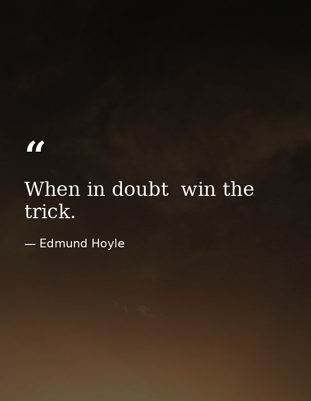When in doubt  win the trick. — Edmund Hoyle