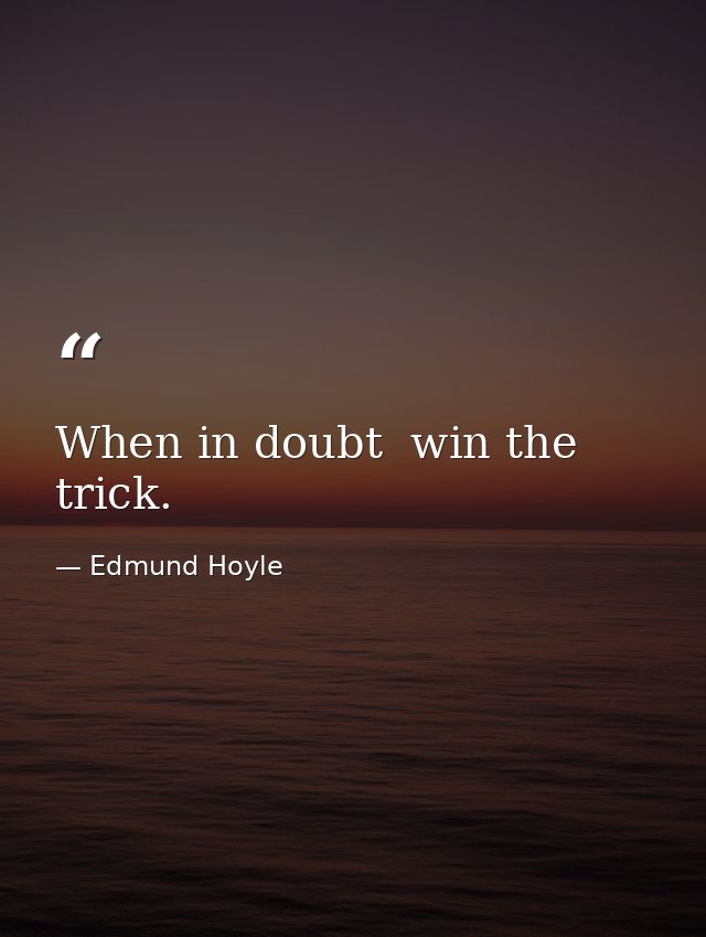When in doubt  win the trick. — Edmund Hoyle