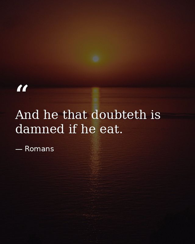 And he that doubteth is damned if he eat. — Romans