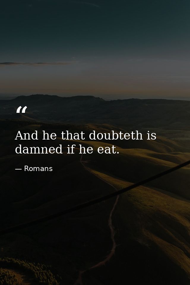 And he that doubteth is damned if he eat. — Romans