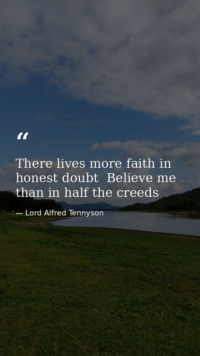 There lives more faith in honest doubt  Believe me  than in half the creeds — Lord Alfred Tennyson