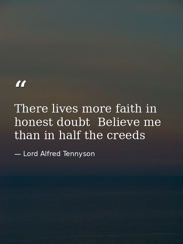 There lives more faith in honest doubt  Believe me  than in half the creeds — Lord Alfred Tennyson