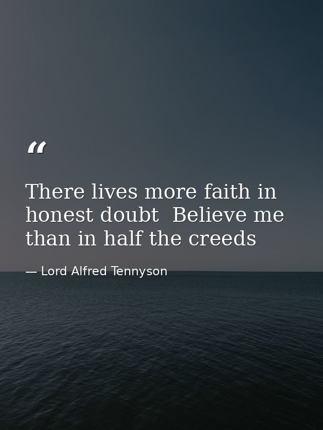 There lives more faith in honest doubt  Believe me  than in half the creeds — Lord Alfred Tennyson