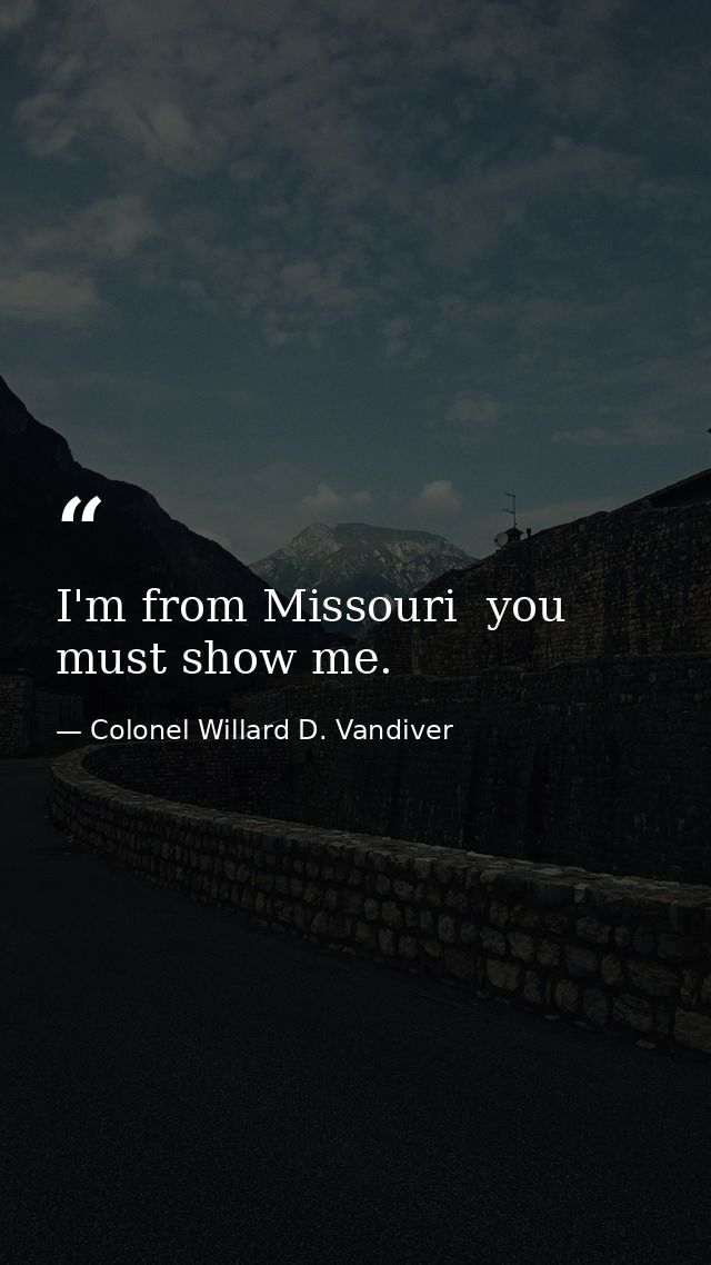 I'm from Missouri  you must show me. — Colonel Willard D. Vandiver