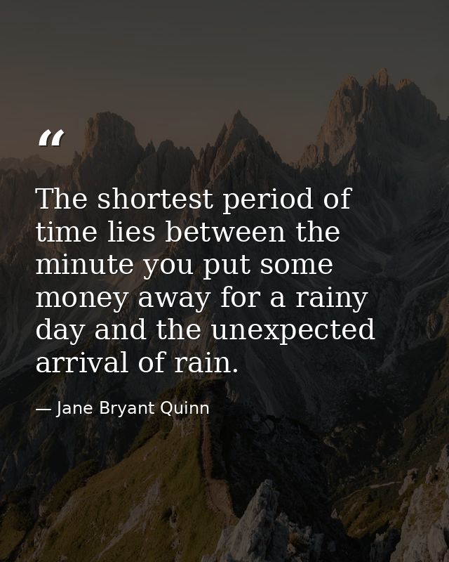 The shortest period of time lies between the minute you put some money away for a rainy day and the unexpected arrival o — Jane Bryant Quinn