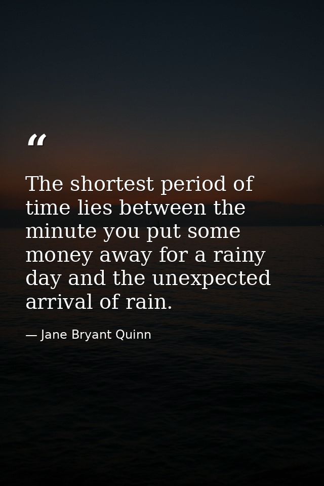 The shortest period of time lies between the minute you put some money away for a rainy day and the unexpected arrival o — Jane Bryant Quinn