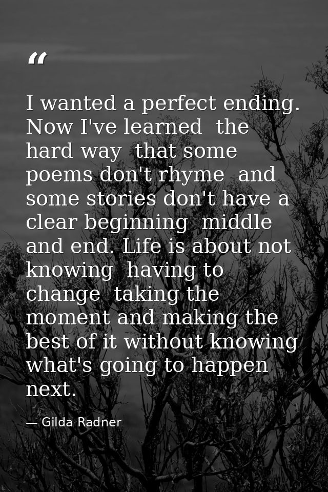 I wanted a perfect ending. Now I've learned  the hard way  that some poems don't rhyme  and some stories don't have a cl — Gilda Radner