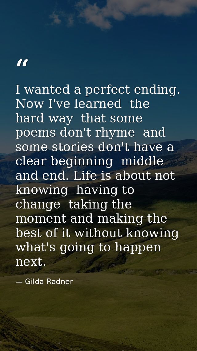 I wanted a perfect ending. Now I've learned  the hard way  that some poems don't rhyme  and some stories don't have a cl — Gilda Radner