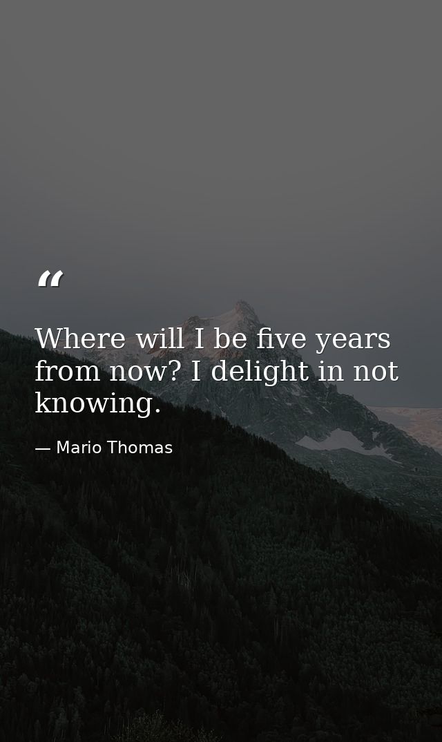 Where will I be five years from now? I delight in not knowing. — Mario Thomas