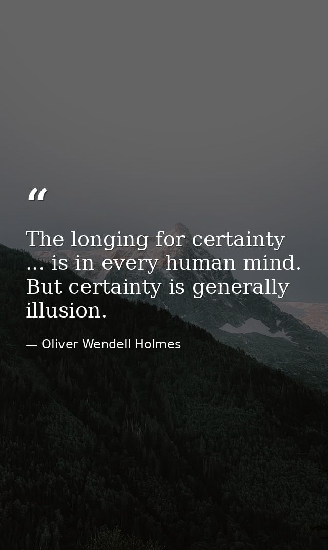 The longing for certainty ... is in every human mind. But certainty is generally illusion. — Oliver Wendell Holmes