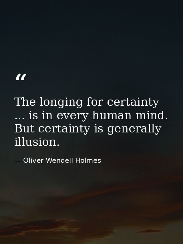 The longing for certainty ... is in every human mind. But certainty is generally illusion. — Oliver Wendell Holmes