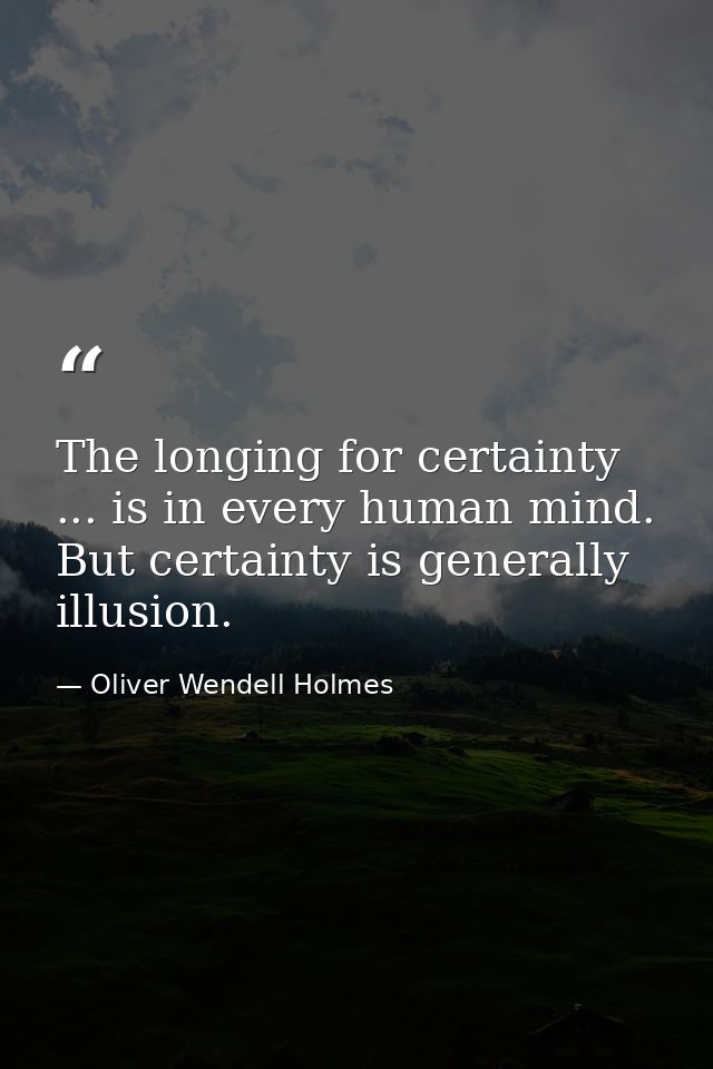 The longing for certainty ... is in every human mind. But certainty is generally illusion. — Oliver Wendell Holmes