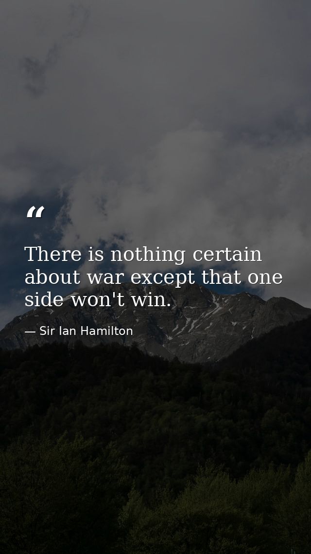 There is nothing certain about war except that one side won't win. — Sir Ian Hamilton