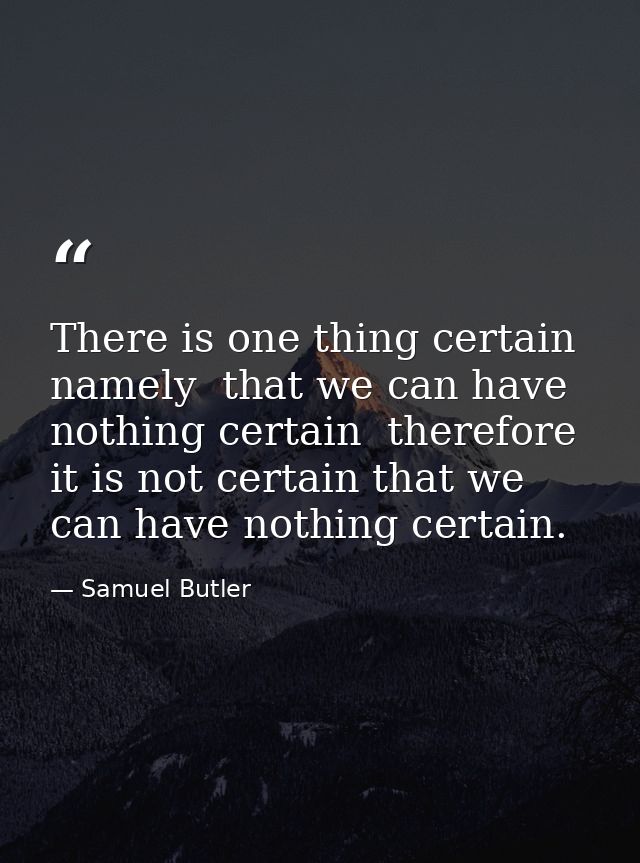 There is one thing certain  namely  that we can have nothing certain  therefore it is not certain that we can have nothi — Samuel Butler