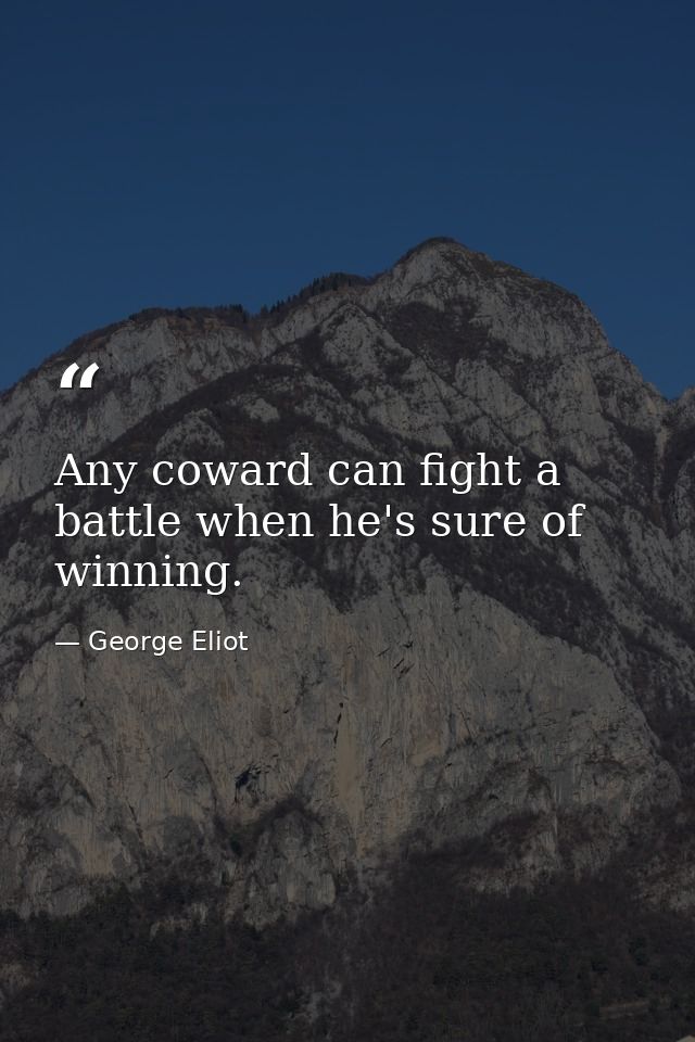 Any coward can fight a battle when he's sure of winning. — George Eliot
