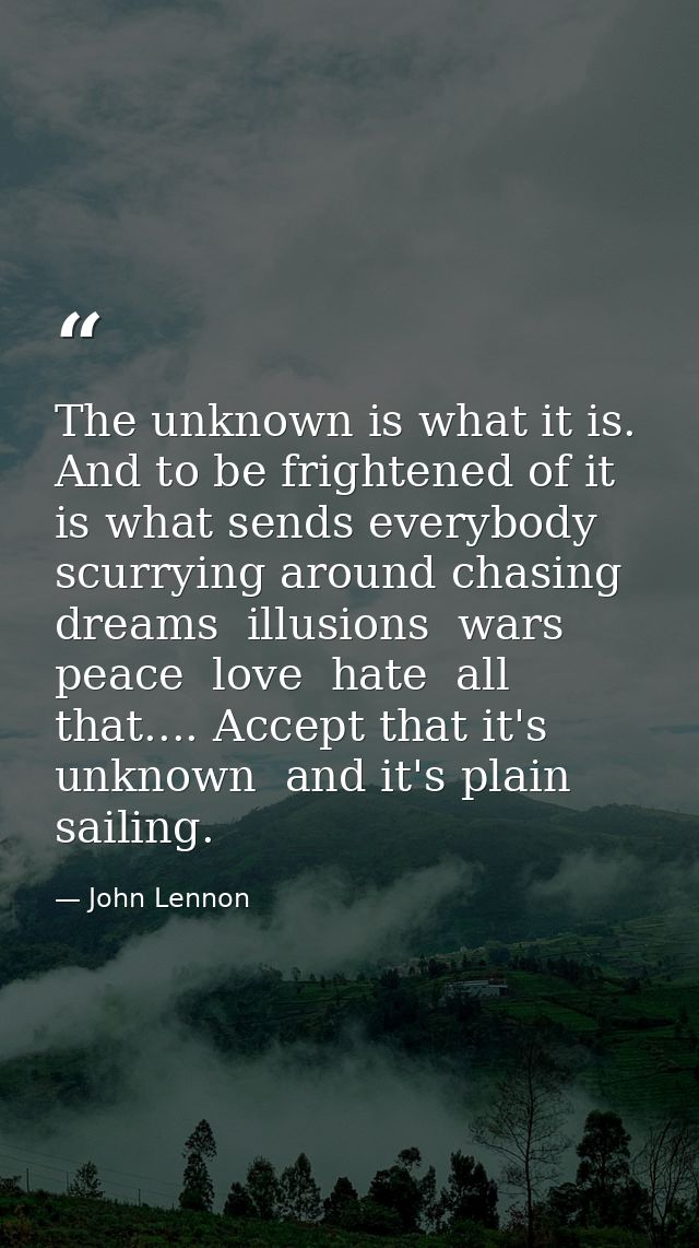 The unknown is what it is. And to be frightened of it is what sends everybody scurrying around chasing dreams  illusions — John Lennon