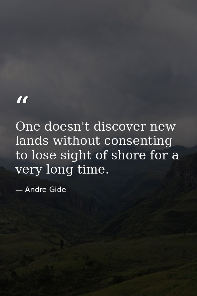 One doesn't discover new lands without consenting to lose sight of shore for a very long time. — Andre Gide