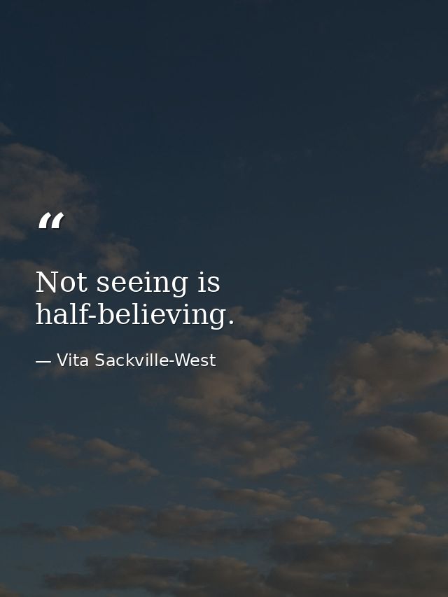 Not seeing is half-believing. — Vita Sackville-West