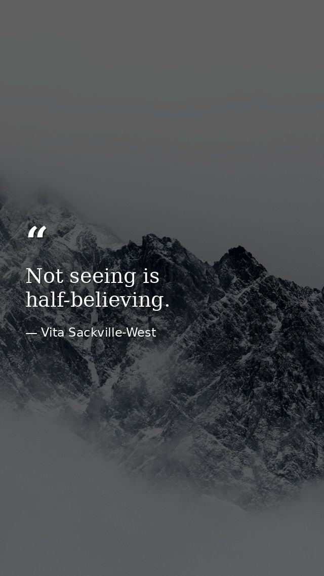 Not seeing is half-believing. — Vita Sackville-West