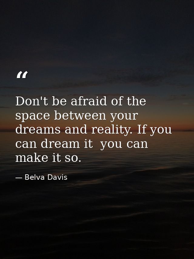 Don't be afraid of the space between your dreams and reality. If you can dream it  you can make it so. — Belva Davis