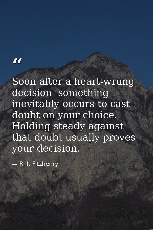 Soon after a heart-wrung decision  something inevitably occurs to cast doubt on your choice. Holding steady against that — R. I. Fitzhenry