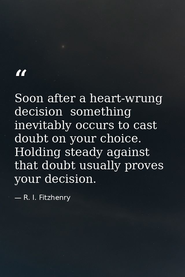 Soon after a heart-wrung decision  something inevitably occurs to cast doubt on your choice. Holding steady against that — R. I. Fitzhenry