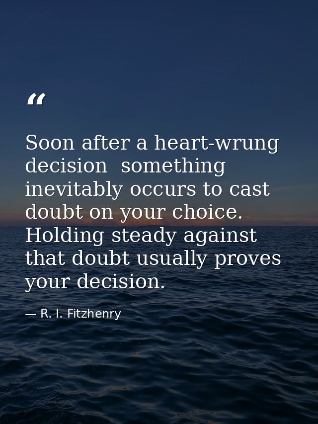 Soon after a heart-wrung decision  something inevitably occurs to cast doubt on your choice. Holding steady against that — R. I. Fitzhenry