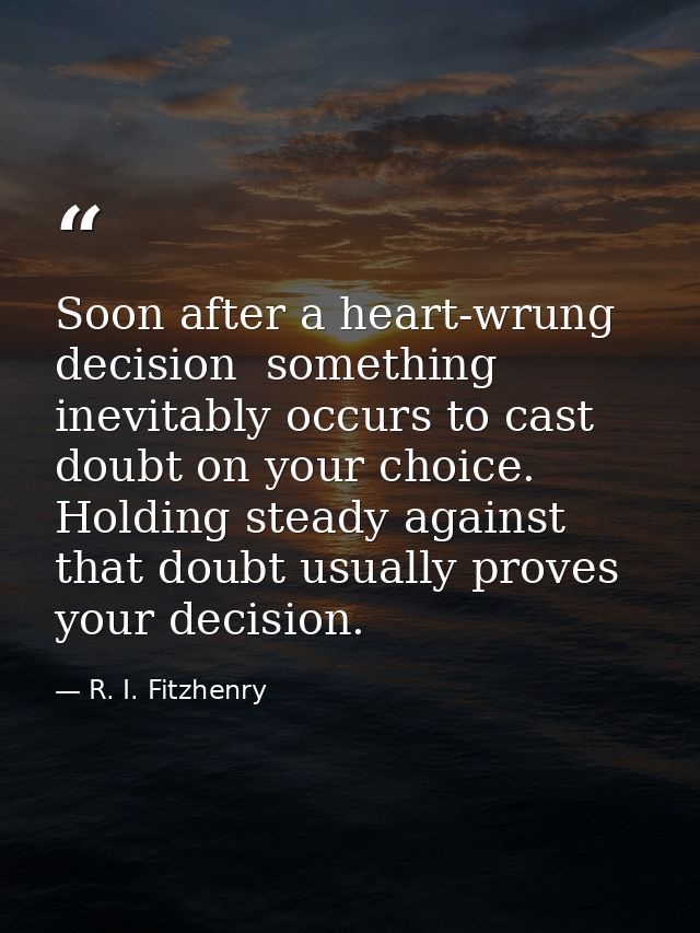 Soon after a heart-wrung decision  something inevitably occurs to cast doubt on your choice. Holding steady against that — R. I. Fitzhenry