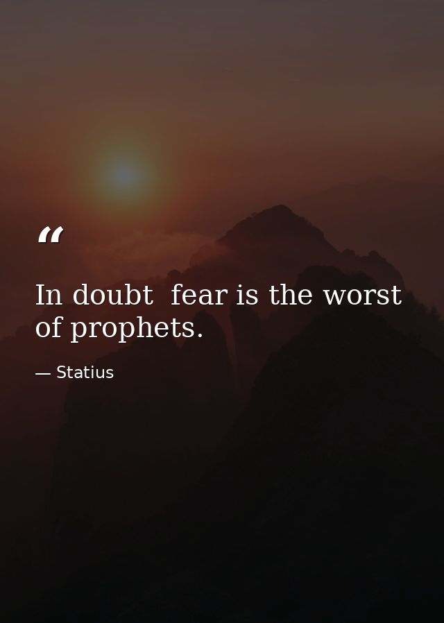 In doubt  fear is the worst of prophets. — Statius