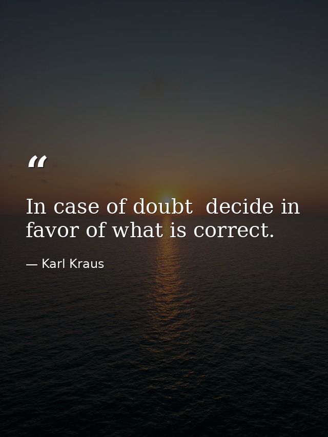 In case of doubt  decide in favor of what is correct. — Karl Kraus