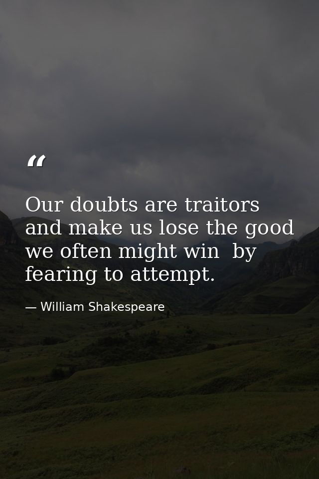 Our doubts are traitors  and make us lose the good we often might win  by fearing to attempt. — William Shakespeare