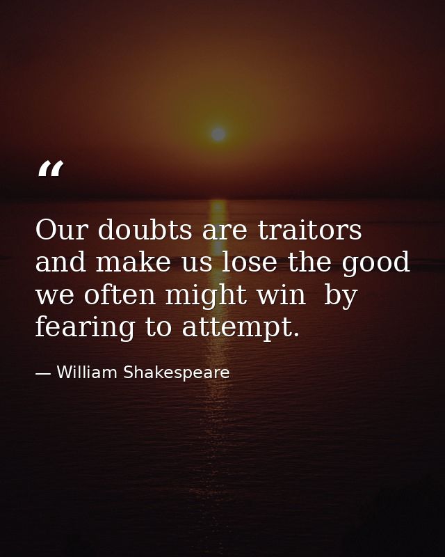Our doubts are traitors  and make us lose the good we often might win  by fearing to attempt. — William Shakespeare