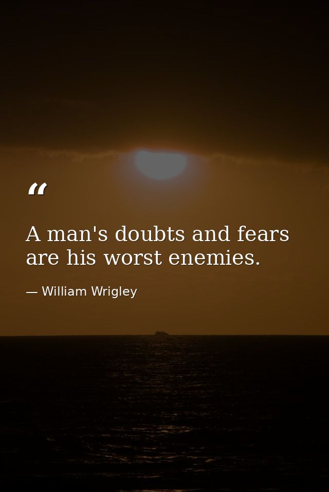 A man's doubts and fears are his worst enemies. — William Wrigley
