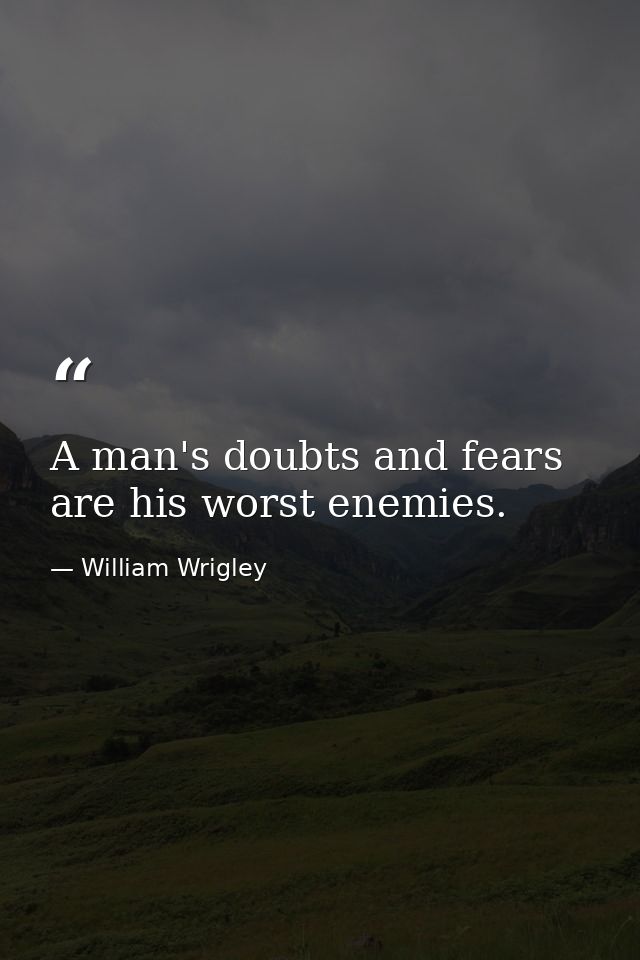 A man's doubts and fears are his worst enemies. — William Wrigley