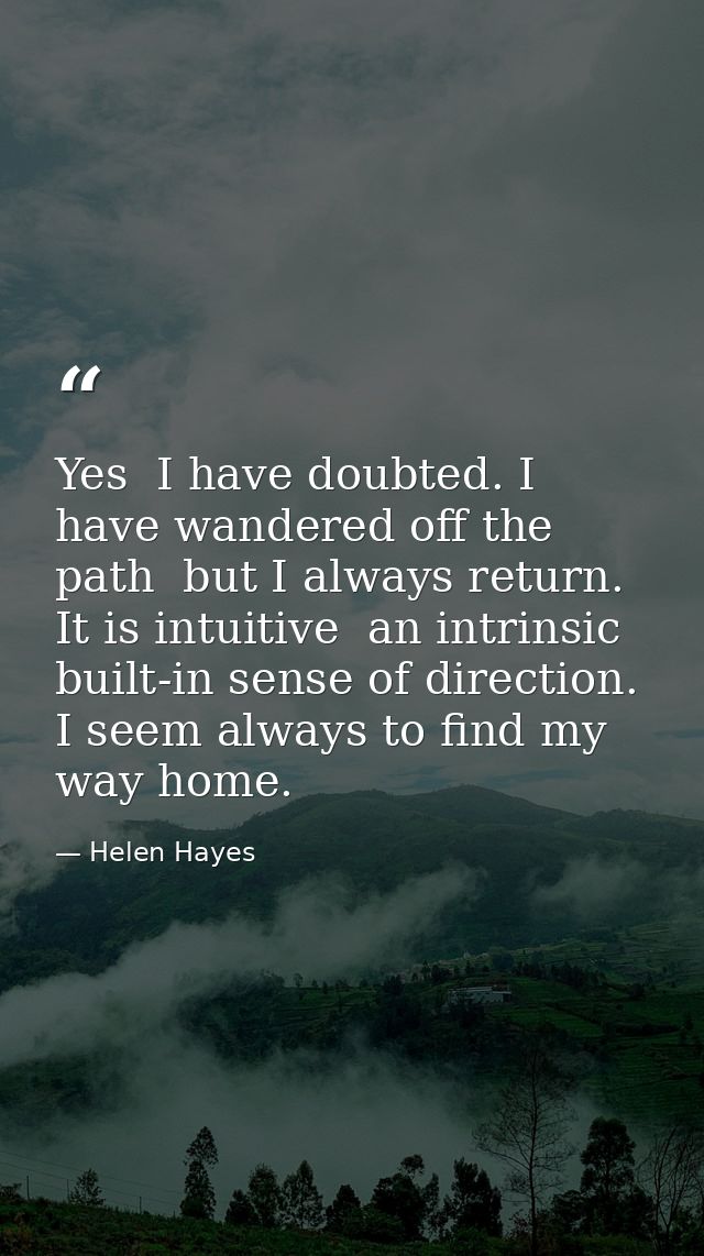 Yes  I have doubted. I have wandered off the path  but I always return. It is intuitive  an intrinsic  built-in sense of — Helen Hayes