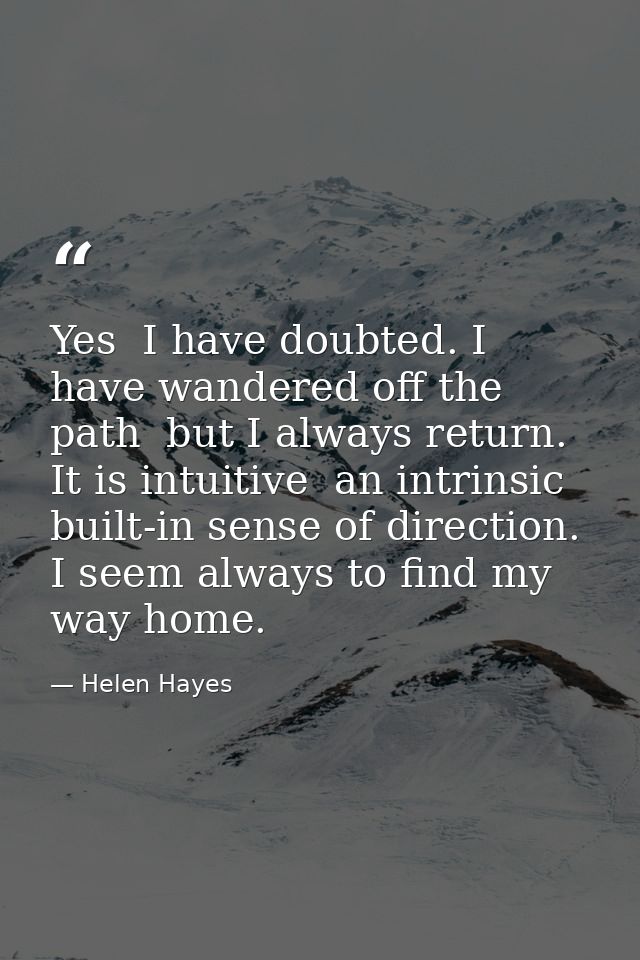 Yes  I have doubted. I have wandered off the path  but I always return. It is intuitive  an intrinsic  built-in sense of — Helen Hayes