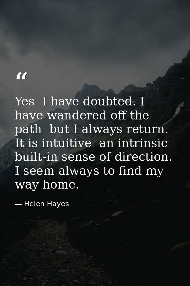 Yes  I have doubted. I have wandered off the path  but I always return. It is intuitive  an intrinsic  built-in sense of — Helen Hayes