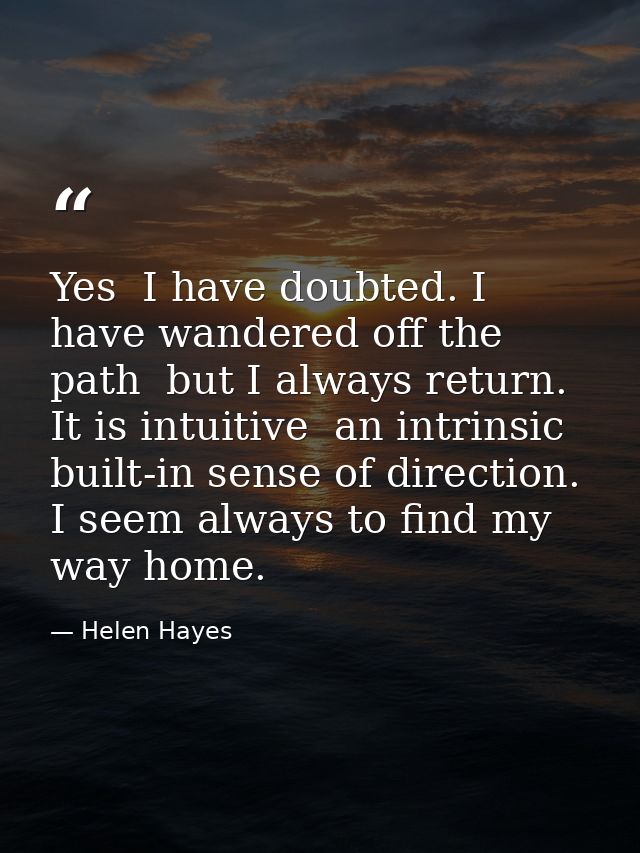 Yes  I have doubted. I have wandered off the path  but I always return. It is intuitive  an intrinsic  built-in sense of — Helen Hayes