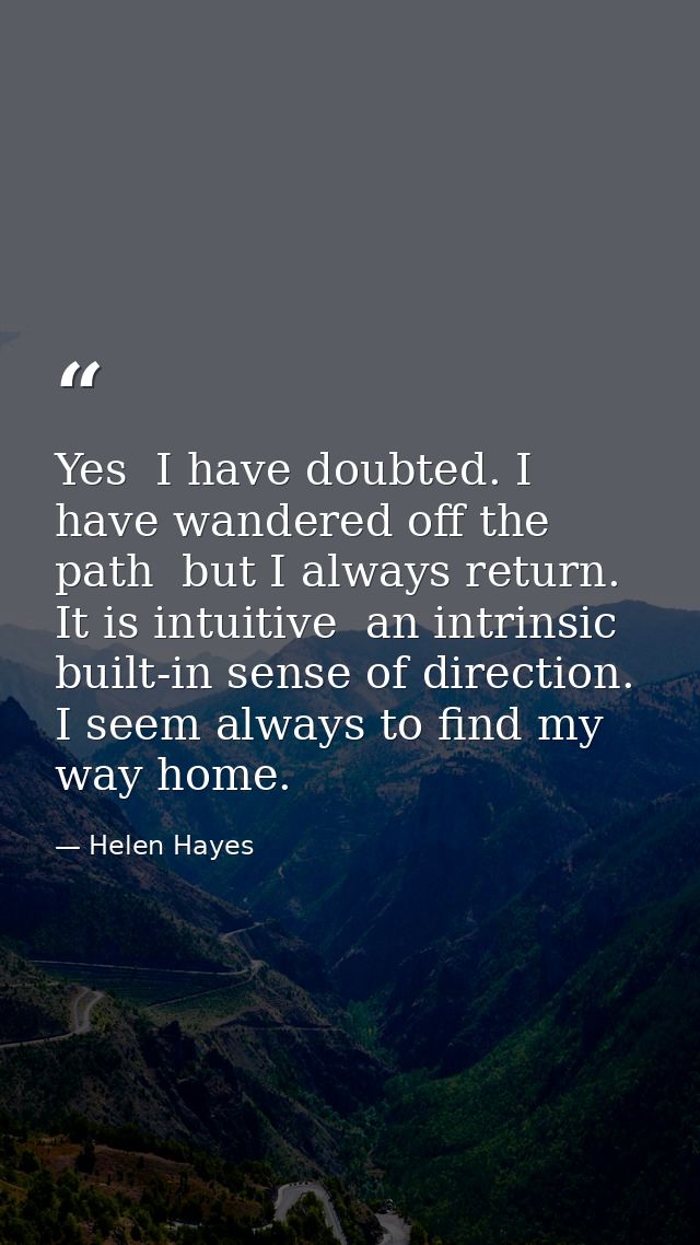 Yes  I have doubted. I have wandered off the path  but I always return. It is intuitive  an intrinsic  built-in sense of — Helen Hayes