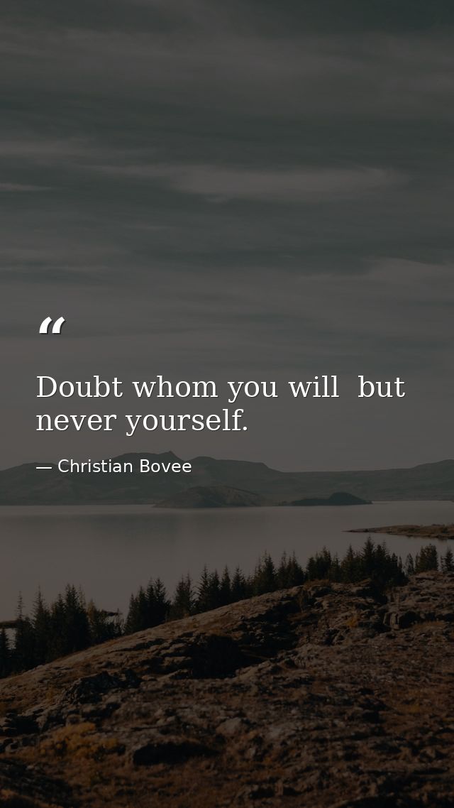 Doubt whom you will  but never yourself. — Christian Bovee