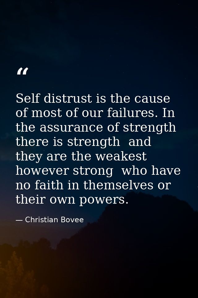 Self distrust is the cause of most of our failures. In the assurance of strength  there is strength  and they are the we — Christian Bovee