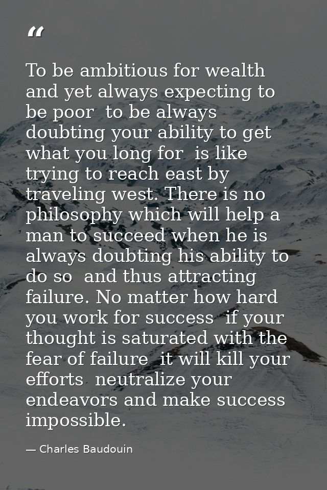 To be ambitious for wealth  and yet always expecting to be poor  to be always doubting your ability to get what you long — Charles Baudouin